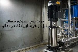 خرید پمپ عمودی طبقاتی | قبل از خرید این نکات را بدانید